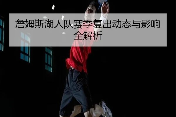詹姆斯湖人队赛季复出动态与影响全解析